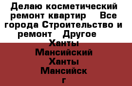 Делаю косметический ремонт квартир  - Все города Строительство и ремонт » Другое   . Ханты-Мансийский,Ханты-Мансийск г.